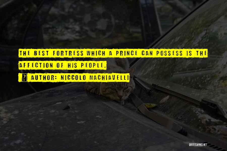 Niccolo Machiavelli Quotes: The Best Fortress Which A Prince Can Possess Is The Affection Of His People.