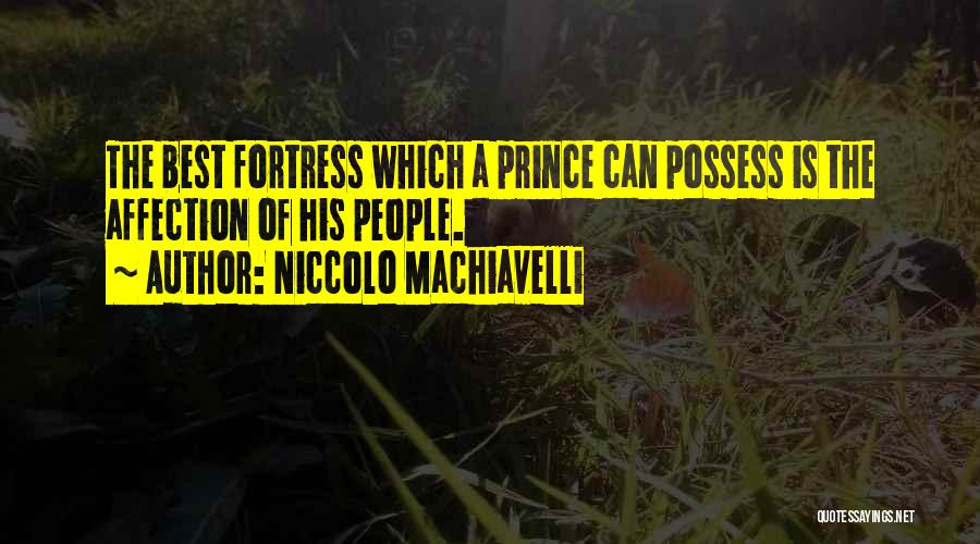 Niccolo Machiavelli Quotes: The Best Fortress Which A Prince Can Possess Is The Affection Of His People.