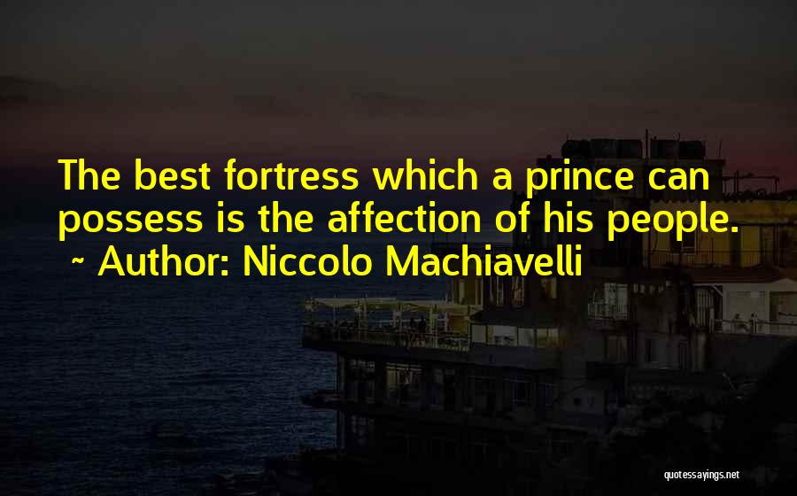 Niccolo Machiavelli Quotes: The Best Fortress Which A Prince Can Possess Is The Affection Of His People.