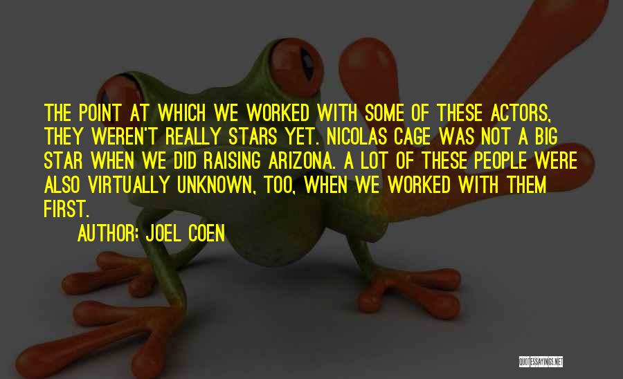 Joel Coen Quotes: The Point At Which We Worked With Some Of These Actors, They Weren't Really Stars Yet. Nicolas Cage Was Not