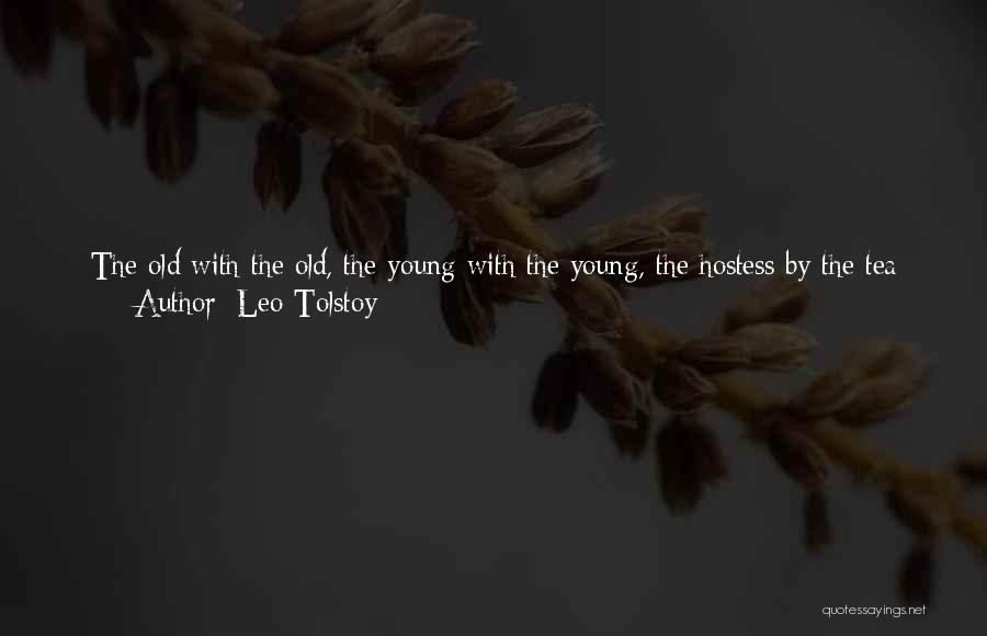 Leo Tolstoy Quotes: The Old With The Old, The Young With The Young, The Hostess By The Tea Table, On Which There Were