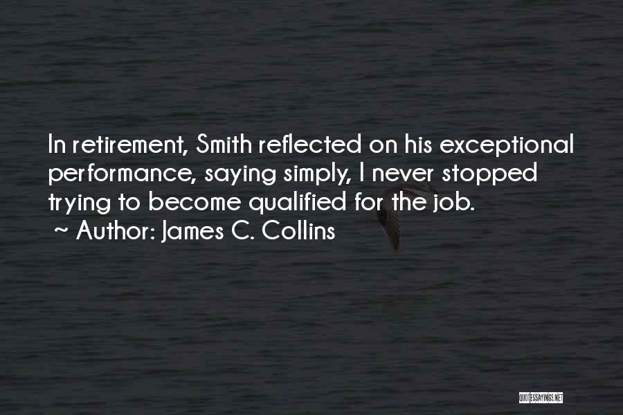 James C. Collins Quotes: In Retirement, Smith Reflected On His Exceptional Performance, Saying Simply, I Never Stopped Trying To Become Qualified For The Job.