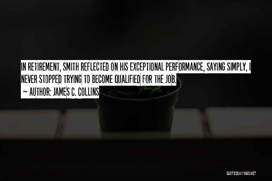 James C. Collins Quotes: In Retirement, Smith Reflected On His Exceptional Performance, Saying Simply, I Never Stopped Trying To Become Qualified For The Job.