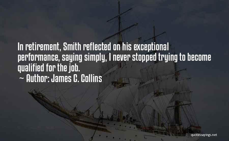 James C. Collins Quotes: In Retirement, Smith Reflected On His Exceptional Performance, Saying Simply, I Never Stopped Trying To Become Qualified For The Job.