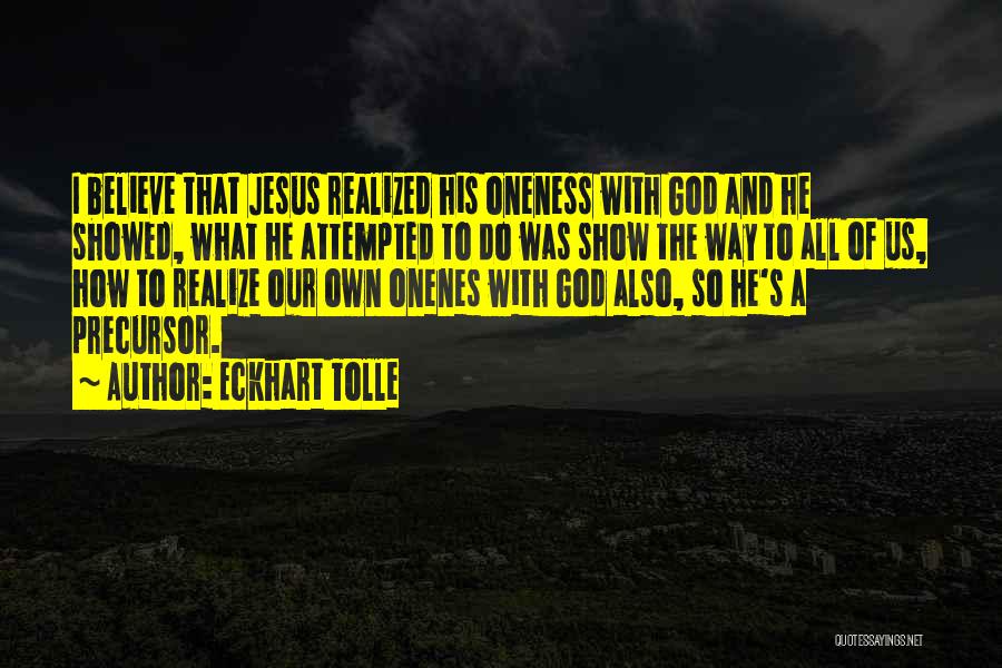 Eckhart Tolle Quotes: I Believe That Jesus Realized His Oneness With God And He Showed, What He Attempted To Do Was Show The