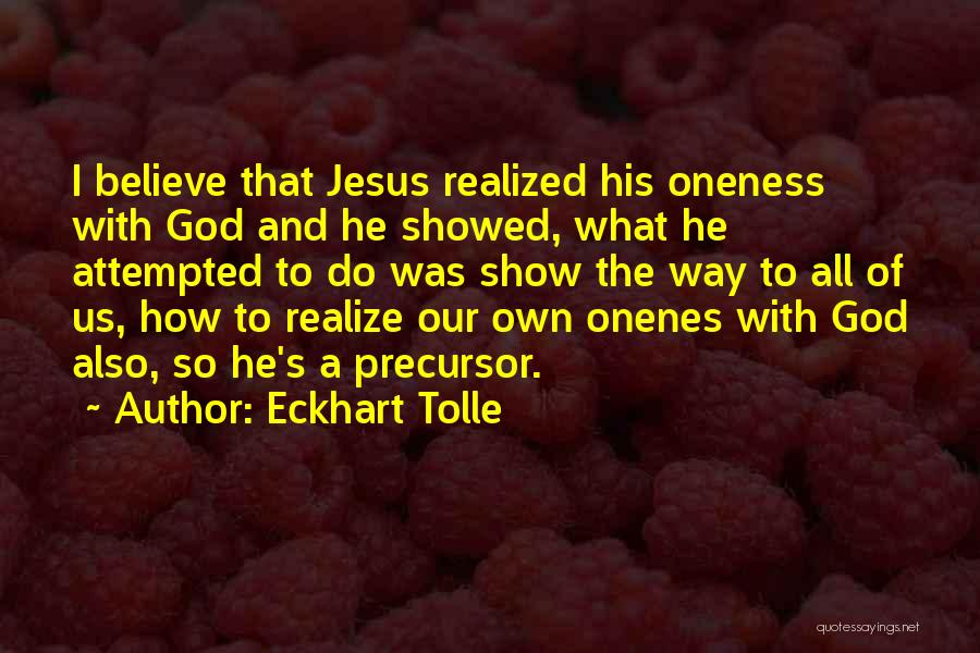 Eckhart Tolle Quotes: I Believe That Jesus Realized His Oneness With God And He Showed, What He Attempted To Do Was Show The