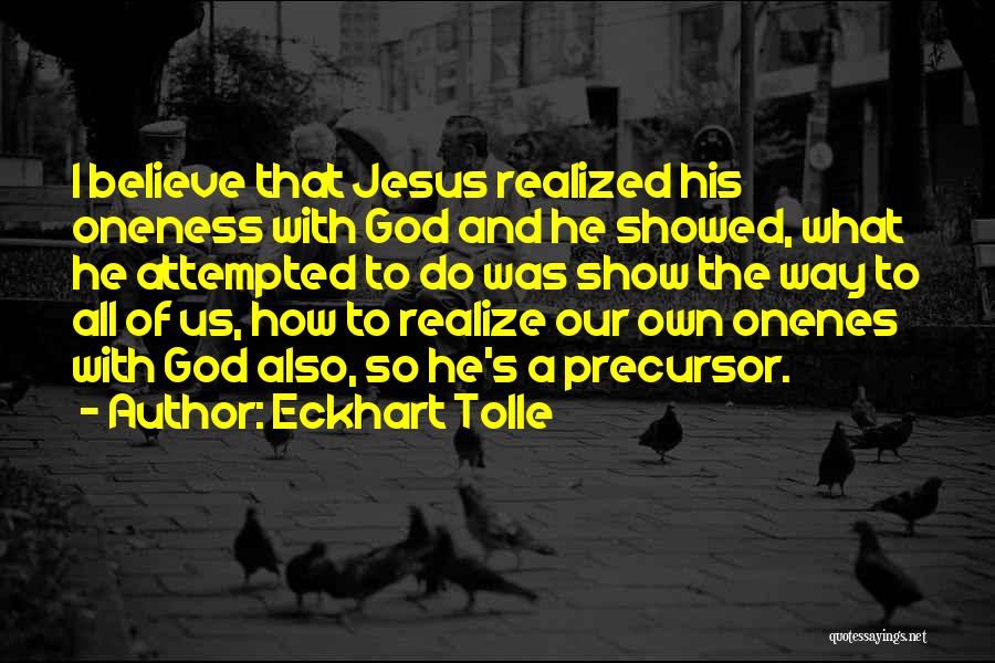 Eckhart Tolle Quotes: I Believe That Jesus Realized His Oneness With God And He Showed, What He Attempted To Do Was Show The