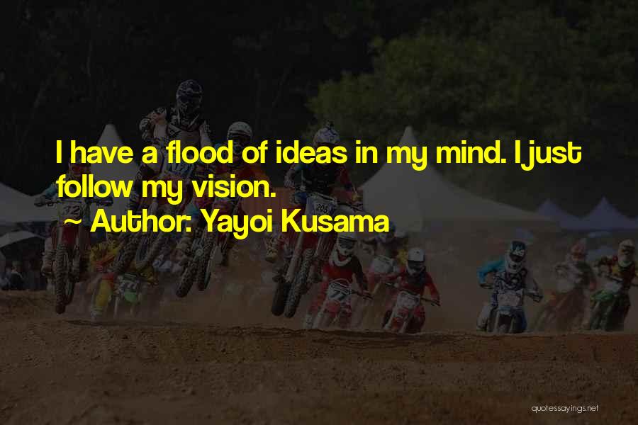 Yayoi Kusama Quotes: I Have A Flood Of Ideas In My Mind. I Just Follow My Vision.