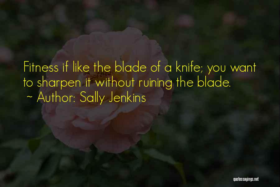 Sally Jenkins Quotes: Fitness If Like The Blade Of A Knife; You Want To Sharpen It Without Ruining The Blade.