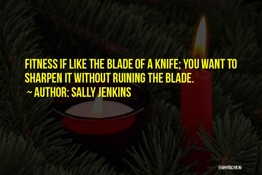 Sally Jenkins Quotes: Fitness If Like The Blade Of A Knife; You Want To Sharpen It Without Ruining The Blade.