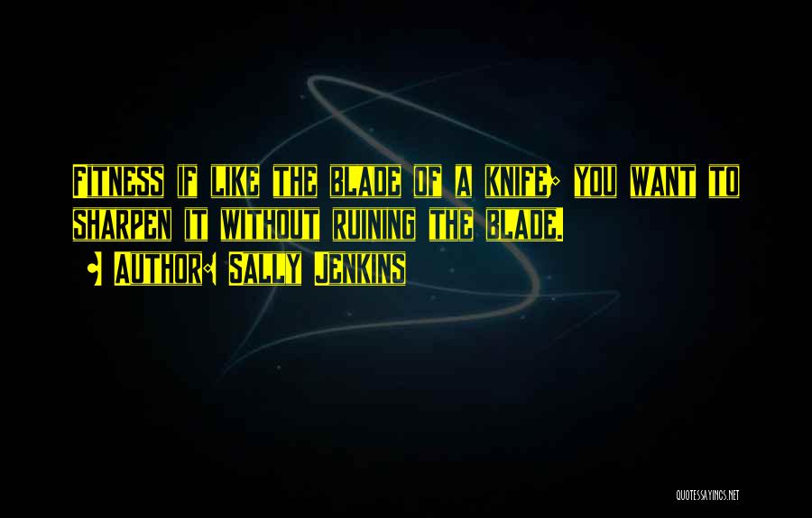 Sally Jenkins Quotes: Fitness If Like The Blade Of A Knife; You Want To Sharpen It Without Ruining The Blade.