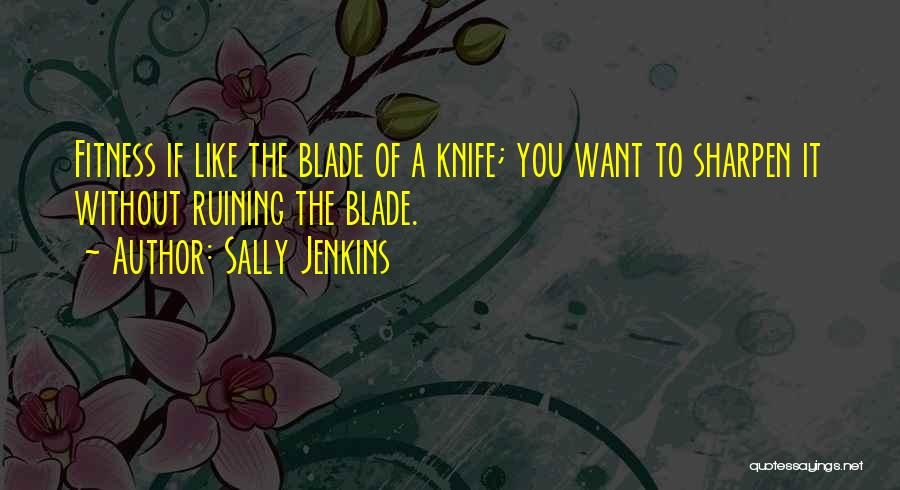 Sally Jenkins Quotes: Fitness If Like The Blade Of A Knife; You Want To Sharpen It Without Ruining The Blade.