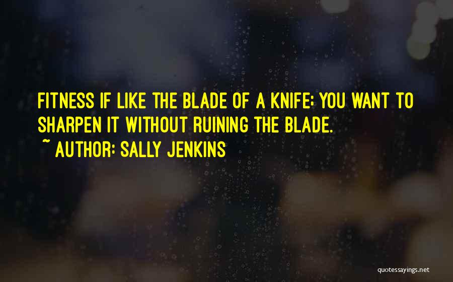 Sally Jenkins Quotes: Fitness If Like The Blade Of A Knife; You Want To Sharpen It Without Ruining The Blade.