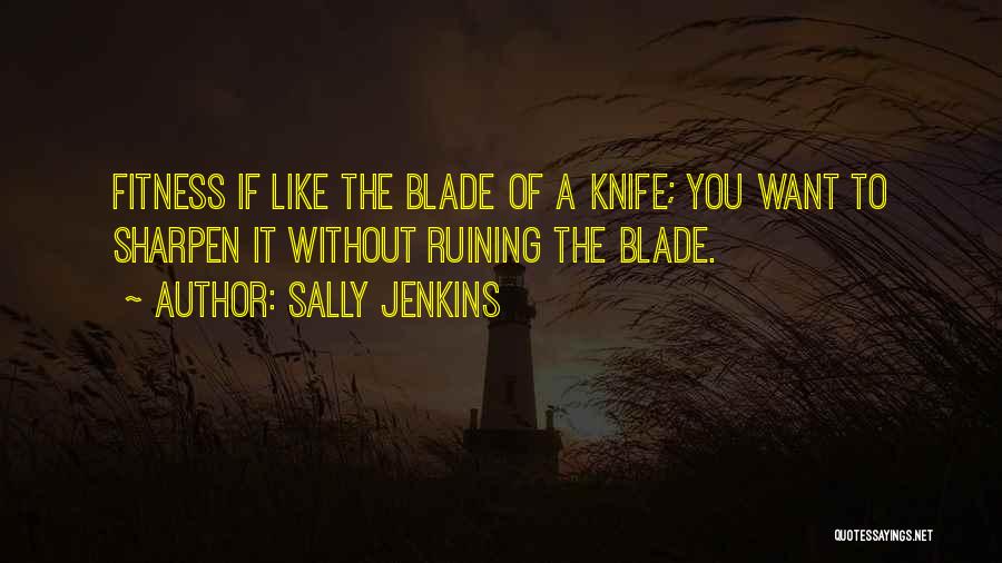 Sally Jenkins Quotes: Fitness If Like The Blade Of A Knife; You Want To Sharpen It Without Ruining The Blade.
