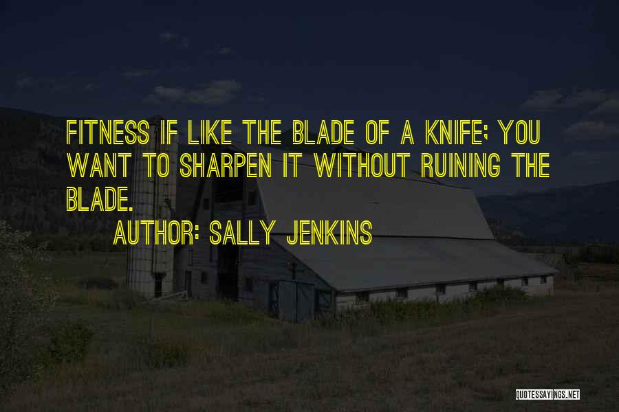 Sally Jenkins Quotes: Fitness If Like The Blade Of A Knife; You Want To Sharpen It Without Ruining The Blade.