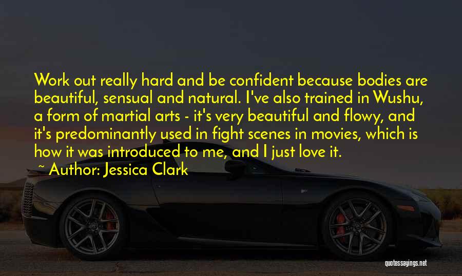 Jessica Clark Quotes: Work Out Really Hard And Be Confident Because Bodies Are Beautiful, Sensual And Natural. I've Also Trained In Wushu, A