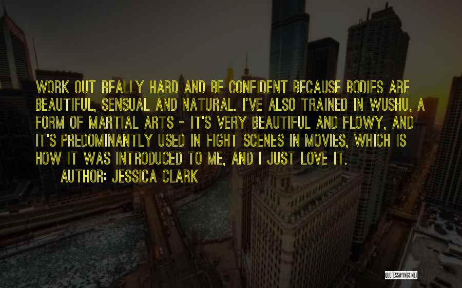 Jessica Clark Quotes: Work Out Really Hard And Be Confident Because Bodies Are Beautiful, Sensual And Natural. I've Also Trained In Wushu, A