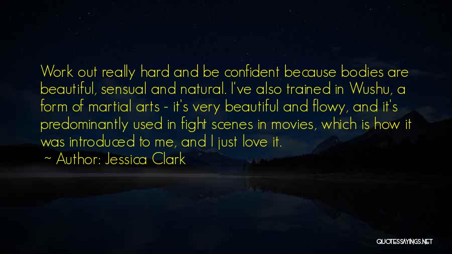 Jessica Clark Quotes: Work Out Really Hard And Be Confident Because Bodies Are Beautiful, Sensual And Natural. I've Also Trained In Wushu, A