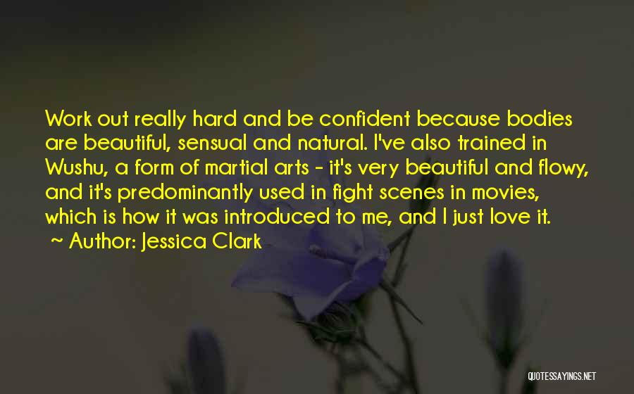 Jessica Clark Quotes: Work Out Really Hard And Be Confident Because Bodies Are Beautiful, Sensual And Natural. I've Also Trained In Wushu, A