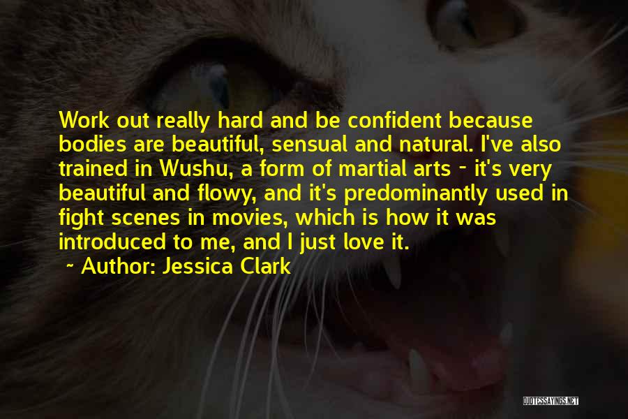 Jessica Clark Quotes: Work Out Really Hard And Be Confident Because Bodies Are Beautiful, Sensual And Natural. I've Also Trained In Wushu, A