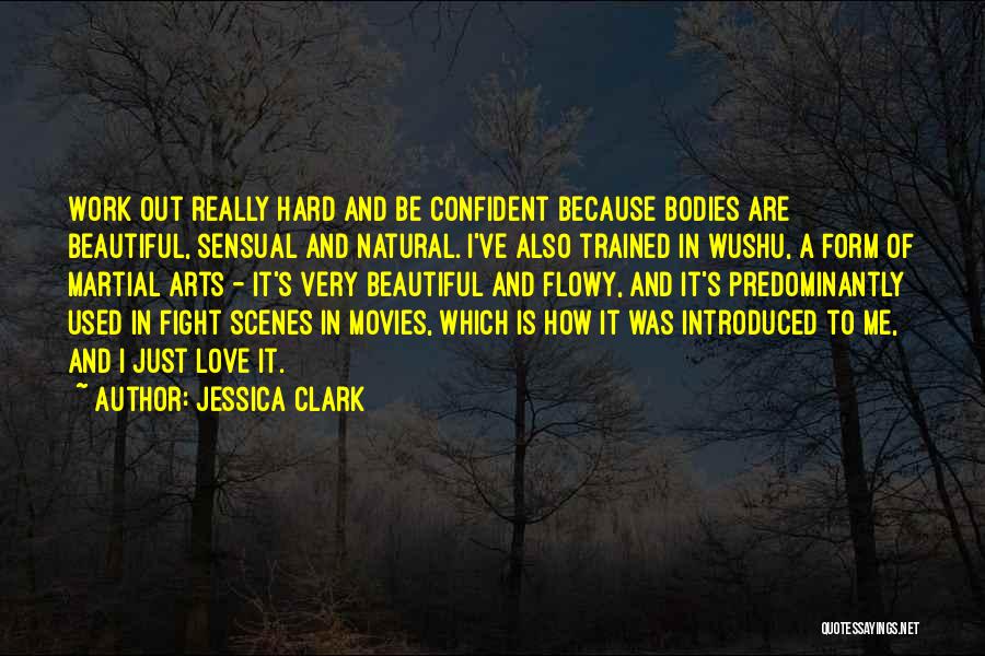 Jessica Clark Quotes: Work Out Really Hard And Be Confident Because Bodies Are Beautiful, Sensual And Natural. I've Also Trained In Wushu, A