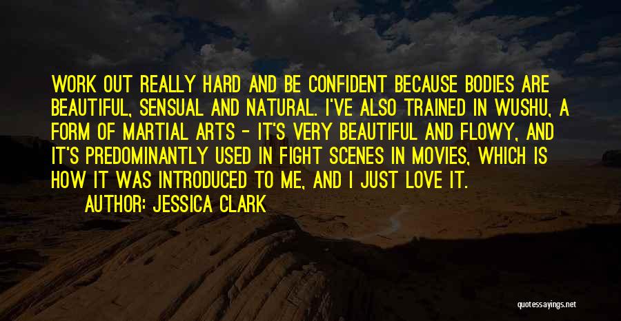 Jessica Clark Quotes: Work Out Really Hard And Be Confident Because Bodies Are Beautiful, Sensual And Natural. I've Also Trained In Wushu, A