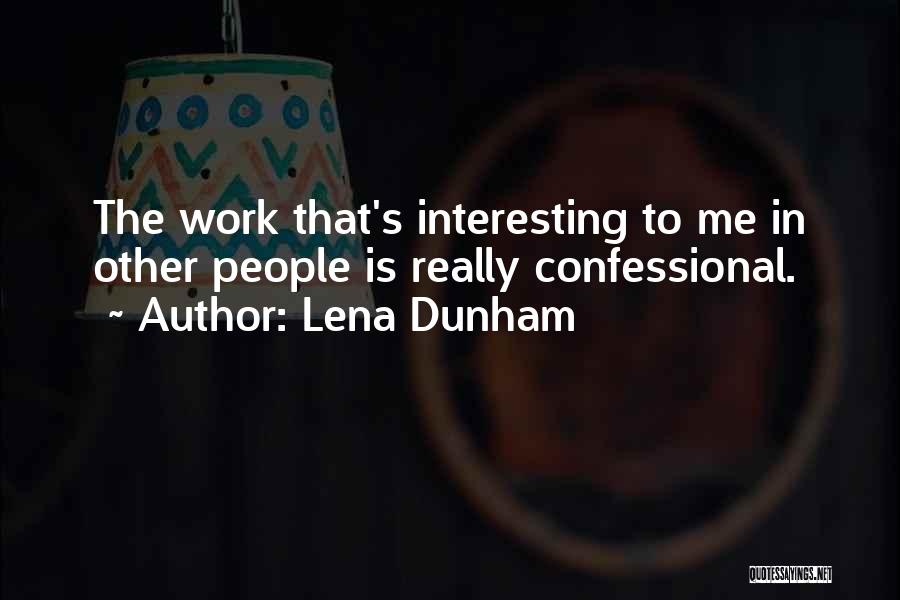 Lena Dunham Quotes: The Work That's Interesting To Me In Other People Is Really Confessional.