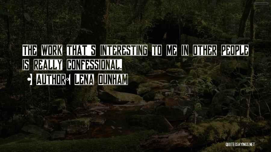 Lena Dunham Quotes: The Work That's Interesting To Me In Other People Is Really Confessional.