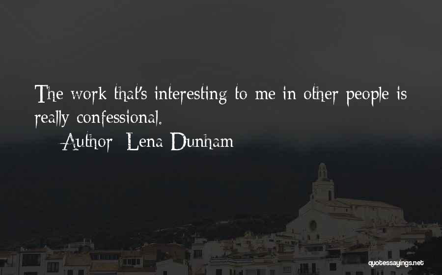 Lena Dunham Quotes: The Work That's Interesting To Me In Other People Is Really Confessional.