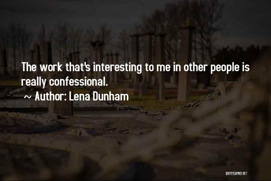 Lena Dunham Quotes: The Work That's Interesting To Me In Other People Is Really Confessional.