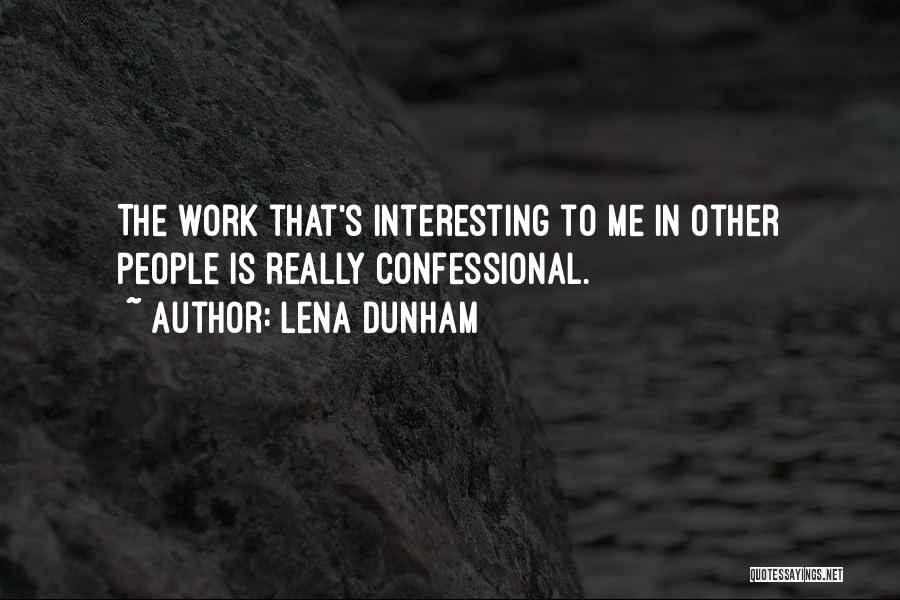 Lena Dunham Quotes: The Work That's Interesting To Me In Other People Is Really Confessional.