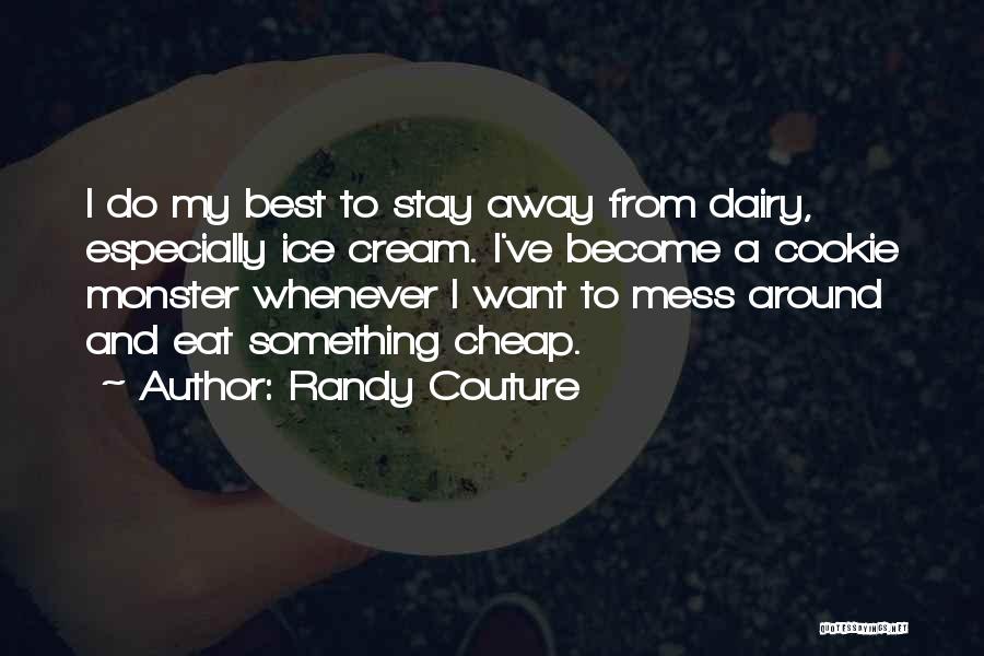 Randy Couture Quotes: I Do My Best To Stay Away From Dairy, Especially Ice Cream. I've Become A Cookie Monster Whenever I Want