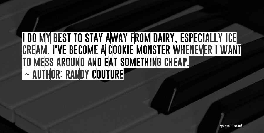 Randy Couture Quotes: I Do My Best To Stay Away From Dairy, Especially Ice Cream. I've Become A Cookie Monster Whenever I Want