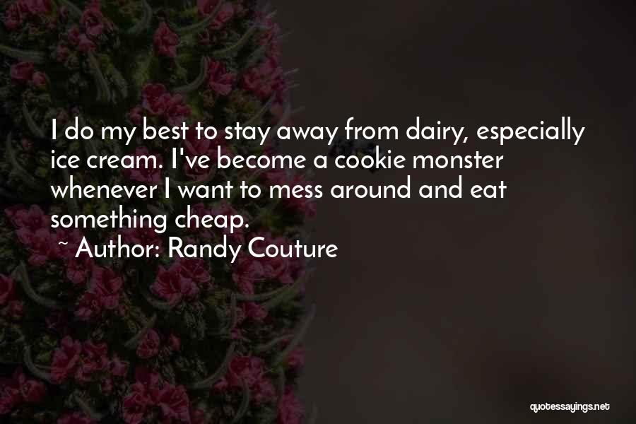Randy Couture Quotes: I Do My Best To Stay Away From Dairy, Especially Ice Cream. I've Become A Cookie Monster Whenever I Want