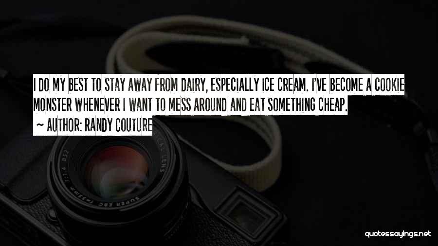 Randy Couture Quotes: I Do My Best To Stay Away From Dairy, Especially Ice Cream. I've Become A Cookie Monster Whenever I Want