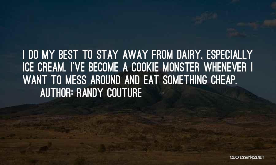 Randy Couture Quotes: I Do My Best To Stay Away From Dairy, Especially Ice Cream. I've Become A Cookie Monster Whenever I Want