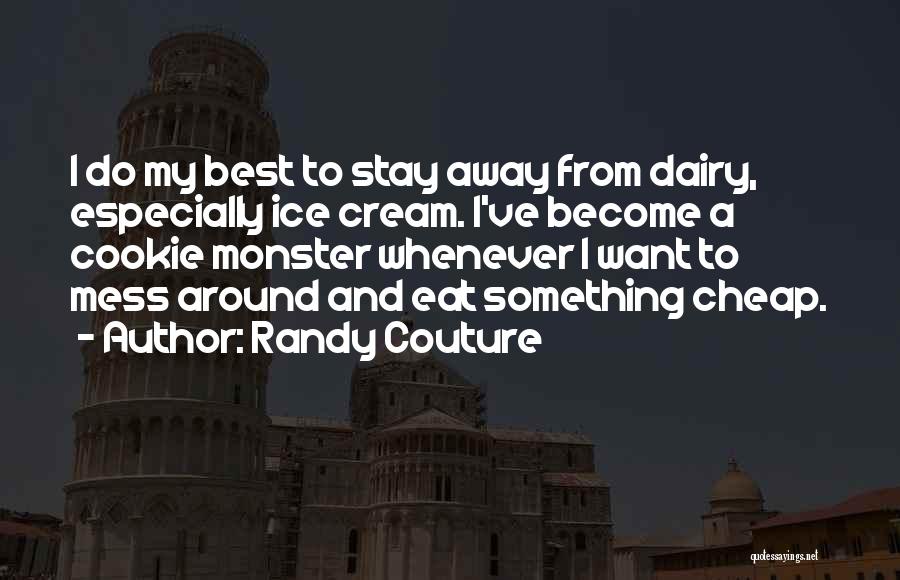 Randy Couture Quotes: I Do My Best To Stay Away From Dairy, Especially Ice Cream. I've Become A Cookie Monster Whenever I Want