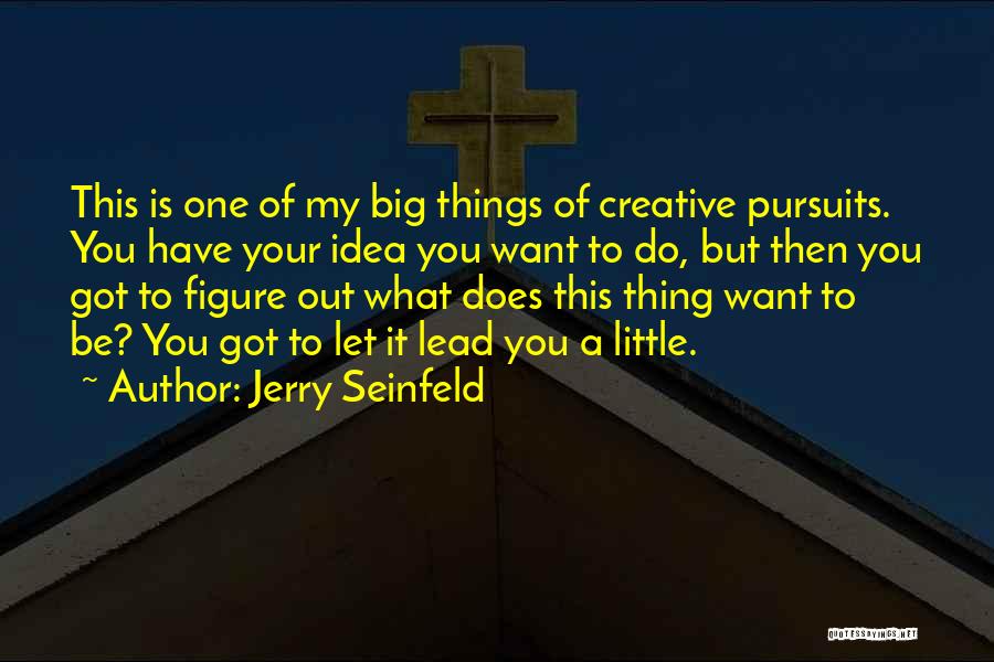 Jerry Seinfeld Quotes: This Is One Of My Big Things Of Creative Pursuits. You Have Your Idea You Want To Do, But Then