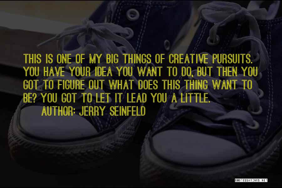 Jerry Seinfeld Quotes: This Is One Of My Big Things Of Creative Pursuits. You Have Your Idea You Want To Do, But Then