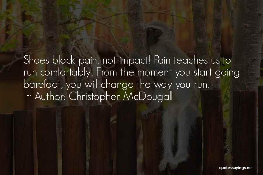 Christopher McDougall Quotes: Shoes Block Pain, Not Impact! Pain Teaches Us To Run Comfortably! From The Moment You Start Going Barefoot, You Will