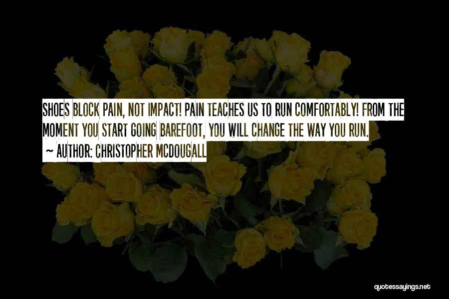 Christopher McDougall Quotes: Shoes Block Pain, Not Impact! Pain Teaches Us To Run Comfortably! From The Moment You Start Going Barefoot, You Will