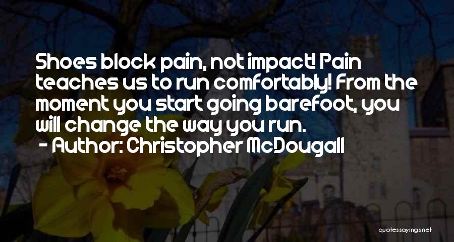 Christopher McDougall Quotes: Shoes Block Pain, Not Impact! Pain Teaches Us To Run Comfortably! From The Moment You Start Going Barefoot, You Will