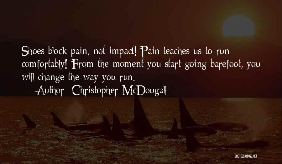 Christopher McDougall Quotes: Shoes Block Pain, Not Impact! Pain Teaches Us To Run Comfortably! From The Moment You Start Going Barefoot, You Will