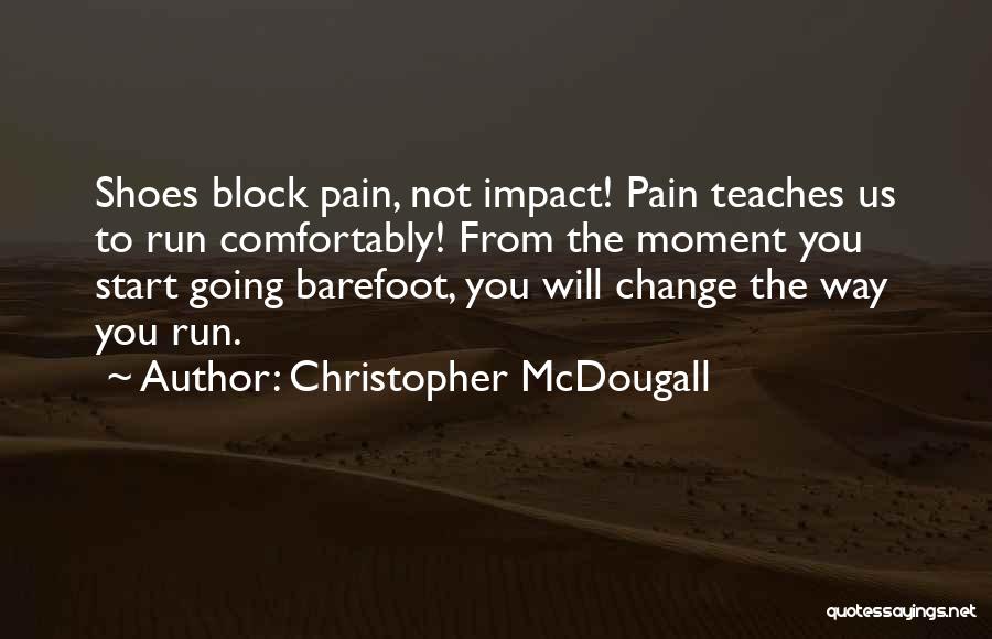 Christopher McDougall Quotes: Shoes Block Pain, Not Impact! Pain Teaches Us To Run Comfortably! From The Moment You Start Going Barefoot, You Will
