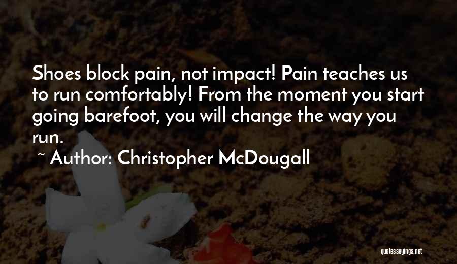 Christopher McDougall Quotes: Shoes Block Pain, Not Impact! Pain Teaches Us To Run Comfortably! From The Moment You Start Going Barefoot, You Will