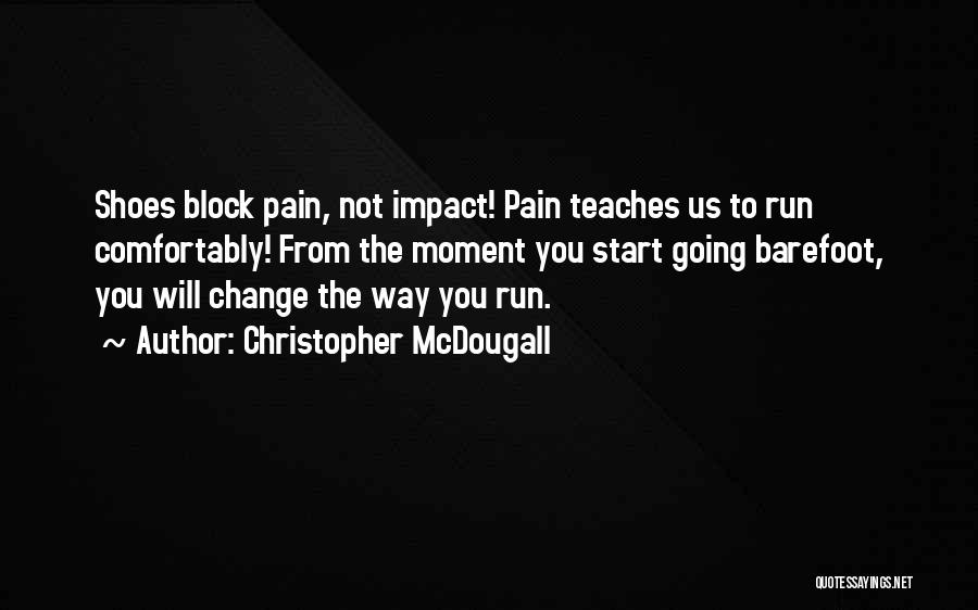 Christopher McDougall Quotes: Shoes Block Pain, Not Impact! Pain Teaches Us To Run Comfortably! From The Moment You Start Going Barefoot, You Will