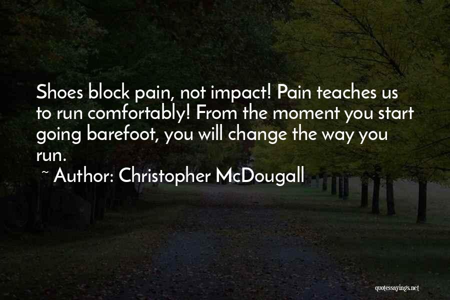 Christopher McDougall Quotes: Shoes Block Pain, Not Impact! Pain Teaches Us To Run Comfortably! From The Moment You Start Going Barefoot, You Will
