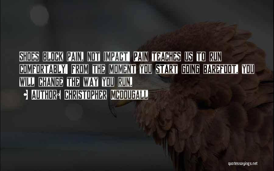 Christopher McDougall Quotes: Shoes Block Pain, Not Impact! Pain Teaches Us To Run Comfortably! From The Moment You Start Going Barefoot, You Will