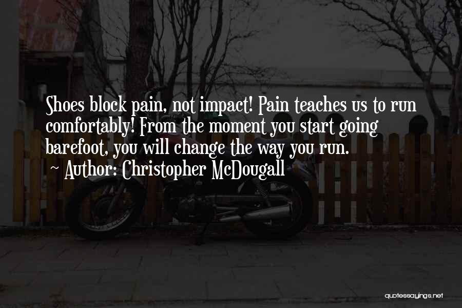 Christopher McDougall Quotes: Shoes Block Pain, Not Impact! Pain Teaches Us To Run Comfortably! From The Moment You Start Going Barefoot, You Will