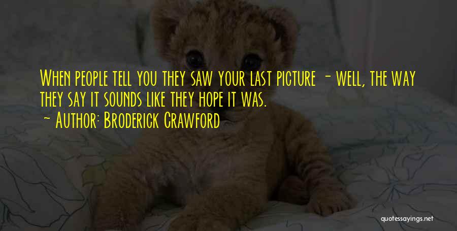 Broderick Crawford Quotes: When People Tell You They Saw Your Last Picture - Well, The Way They Say It Sounds Like They Hope